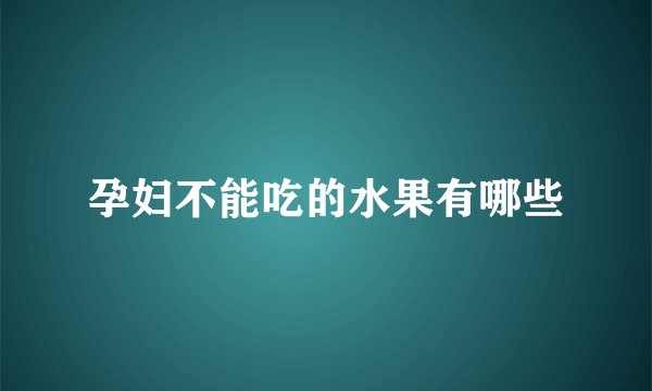 孕妇不能吃的水果有哪些