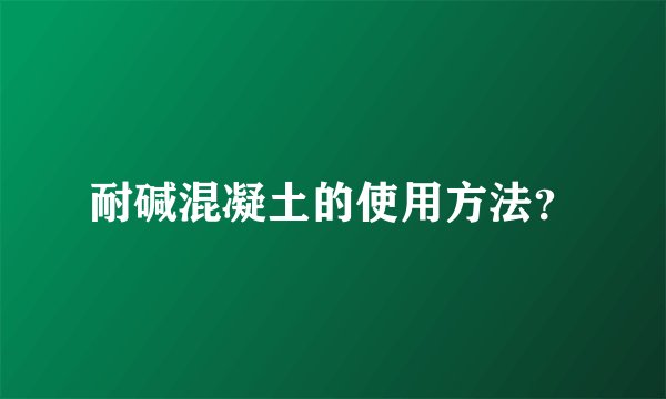 耐碱混凝土的使用方法？