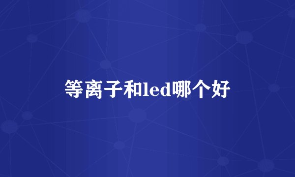 等离子和led哪个好