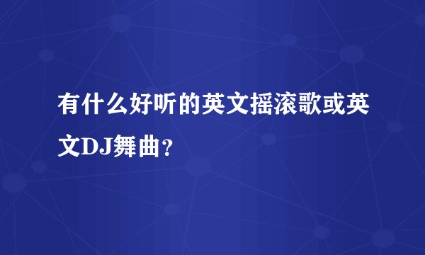 有什么好听的英文摇滚歌或英文DJ舞曲？