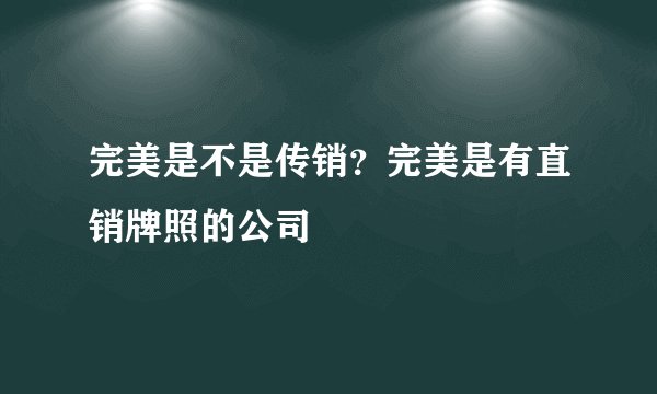 完美是不是传销？完美是有直销牌照的公司