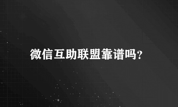微信互助联盟靠谱吗？