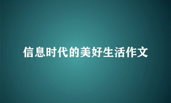 信息时代的美好生活作文
