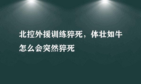北控外援训练猝死，体壮如牛怎么会突然猝死