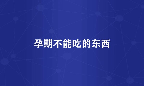 孕期不能吃的东西