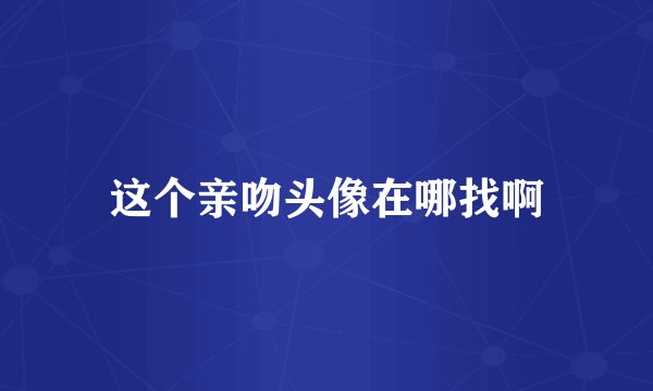 这个亲吻头像在哪找啊