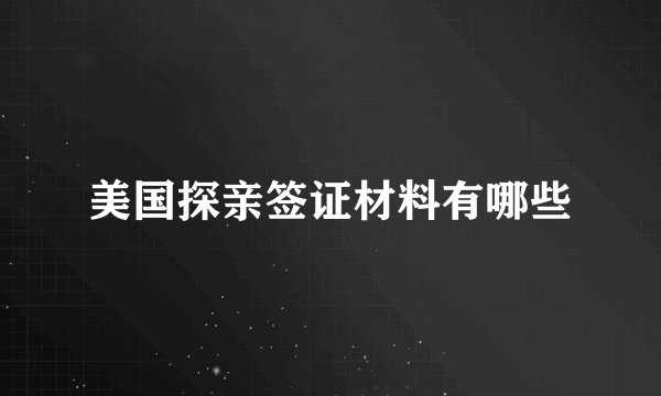 美国探亲签证材料有哪些