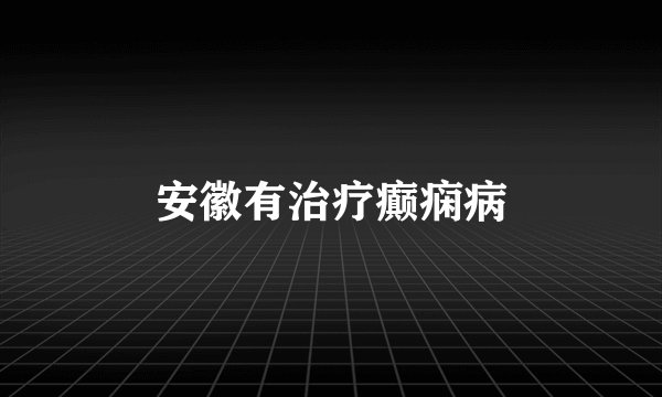 安徽有治疗癫痫病