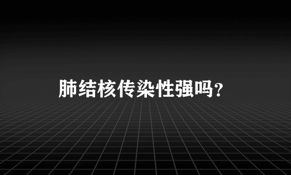 肺结核传染性强吗？
