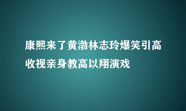 康熙来了黄渤林志玲爆笑引高收视亲身教高以翔演戏