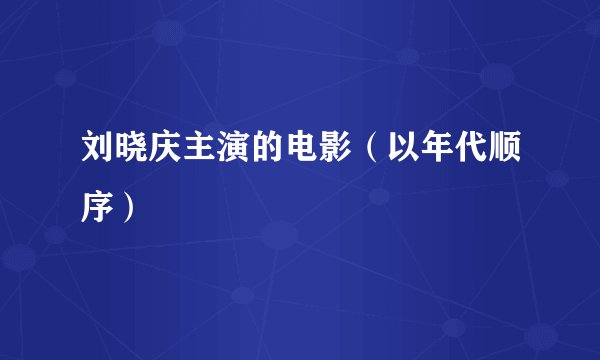 刘晓庆主演的电影（以年代顺序）