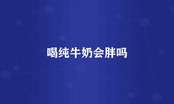 喝纯牛奶会胖吗