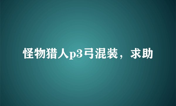 怪物猎人p3弓混装,求助
