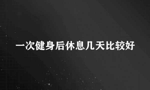 一次健身后休息几天比较好