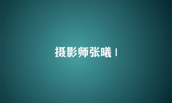 摄影师张曦 |