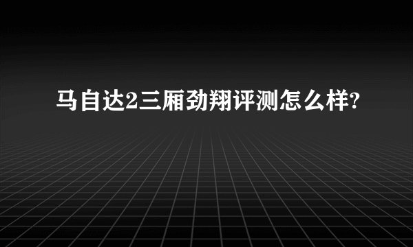马自达2三厢劲翔评测怎么样?