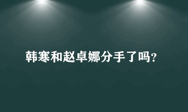 韩寒和赵卓娜分手了吗？