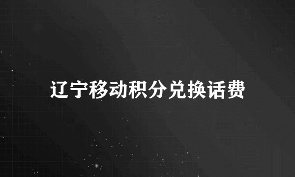辽宁移动积分兑换话费