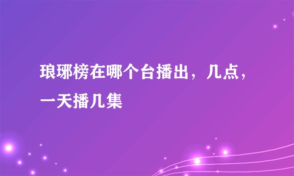 琅琊榜在哪个台播出，几点，一天播几集