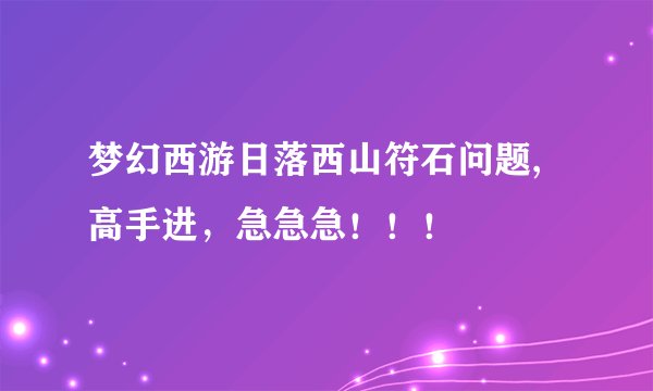梦幻西游日落西山符石问题,高手进,急急急!!!