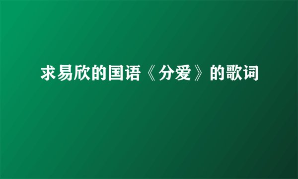 求易欣的国语《分爱》的歌词