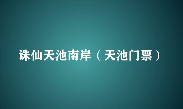 诛仙天池南岸(天池门票)