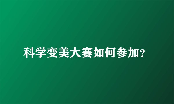 科学变美大赛如何参加？