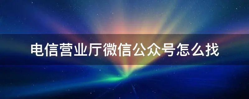 电信营业厅微信公众号怎么找