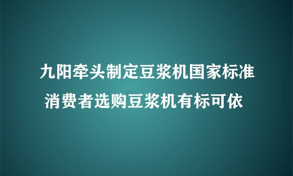 九阳牵头制定豆浆机国家标准 消费者选购豆浆机有标可依