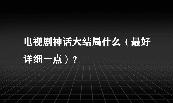 电视剧神话大结局什么（最好详细一点）？