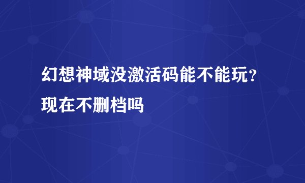 幻想神域没激活码能不能玩？现在不删档吗