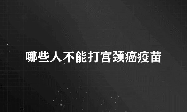 哪些人不能打宫颈癌疫苗