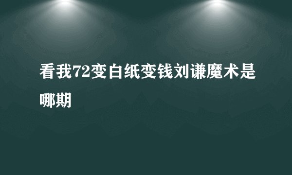看我72变白纸变钱刘谦魔术是哪期