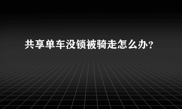 共享单车没锁被骑走怎么办？