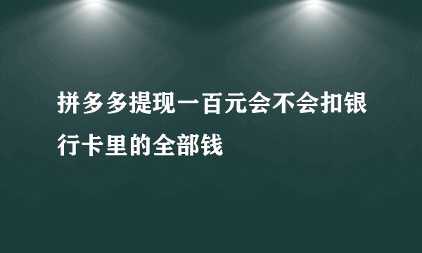 拼多多提现一百元会不会扣银行卡里的全部钱