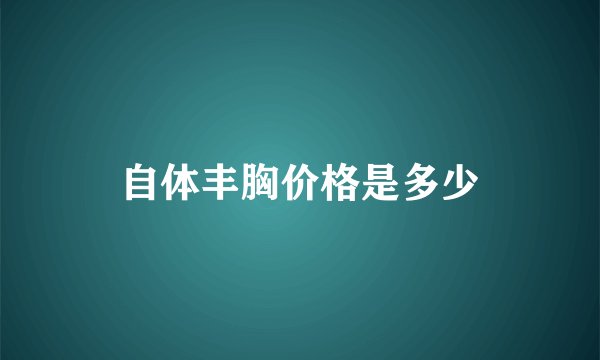 自体丰胸价格是多少