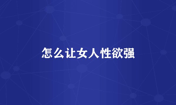 怎么让女人性欲强