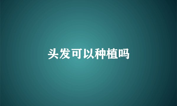 头发可以种植吗