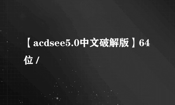 【acdsee5.0中文破解版】64位 /