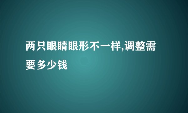 两只眼睛眼形不一样,调整需要多少钱