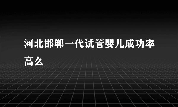 河北邯郸一代试管婴儿成功率高么