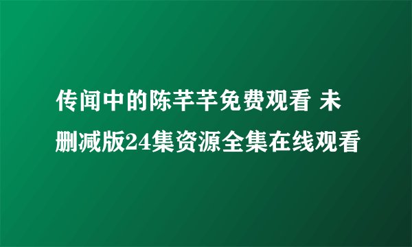 传闻中的陈芊芊免费观看 未删减版24集资源全集在线观看