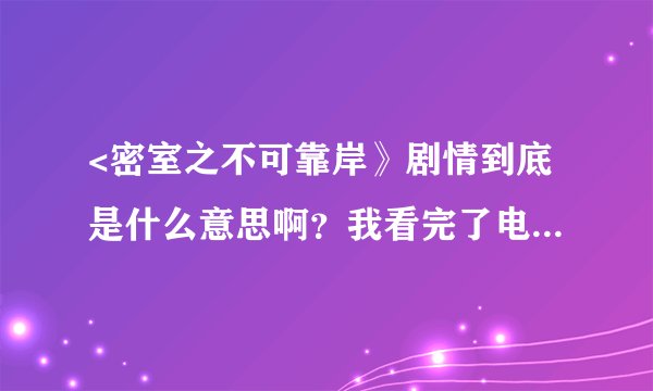 <密室之不可靠岸》剧情到底是什么意思啊？我看完了电影还是有点不明白。
