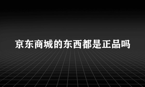 京东商城的东西都是正品吗