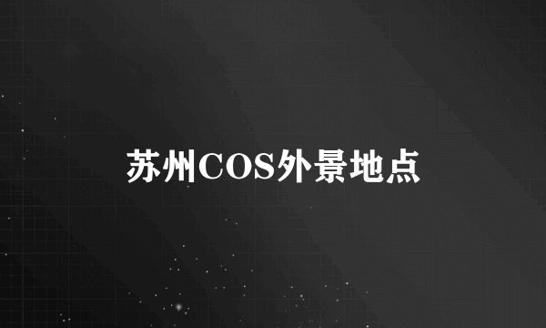 苏州COS外景地点