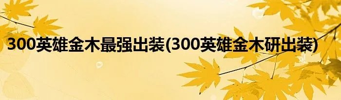 300英雄金木最强出装(300英雄金木研出装)