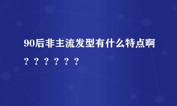 90后非主流发型有什么特点啊？？？？？？