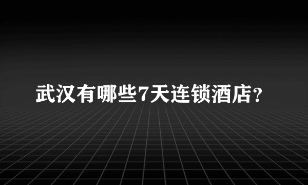 武汉有哪些7天连锁酒店？