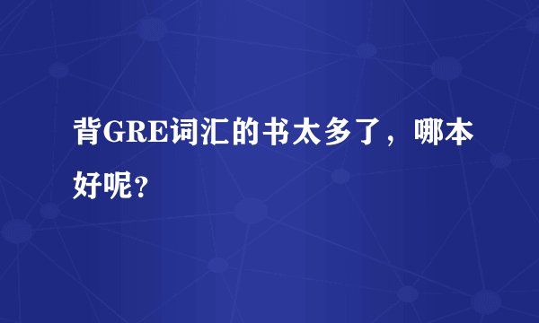 背GRE词汇的书太多了，哪本好呢？