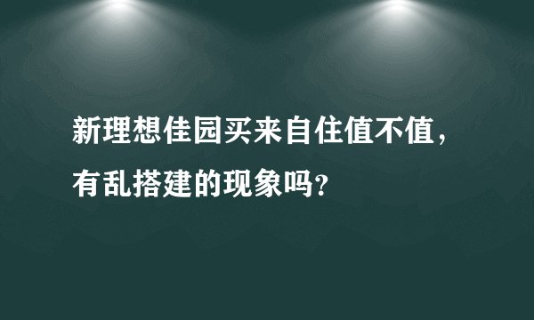 新理想佳园买来自住值不值,有乱搭建的现象吗?